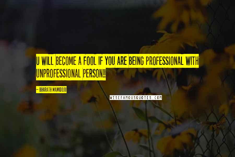 Bharath Mamidoju Quotes: U will become a fool if you are being professional with unprofessional person!!