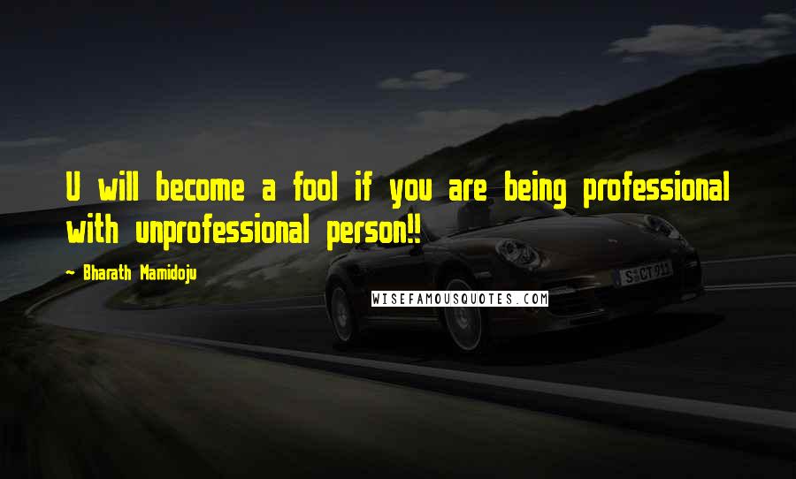 Bharath Mamidoju Quotes: U will become a fool if you are being professional with unprofessional person!!