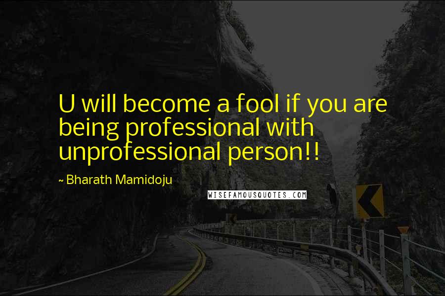 Bharath Mamidoju Quotes: U will become a fool if you are being professional with unprofessional person!!