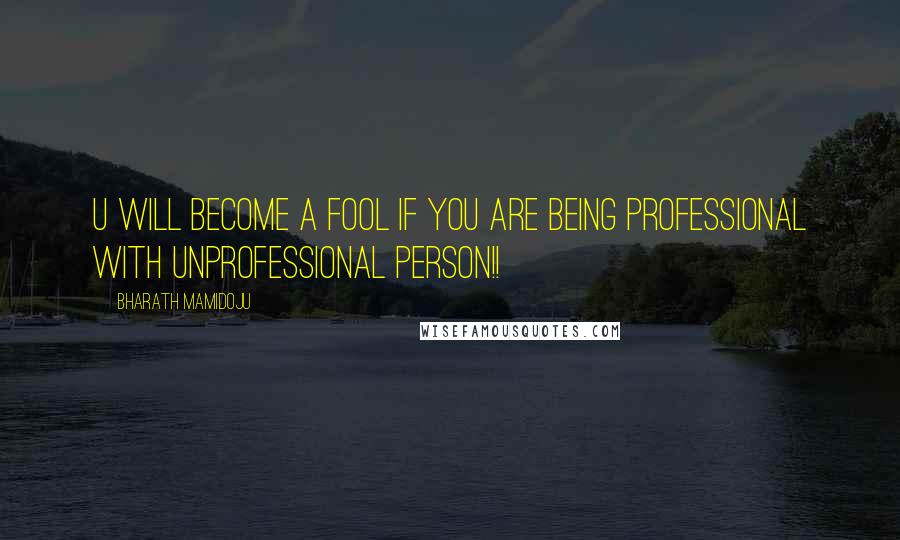 Bharath Mamidoju Quotes: U will become a fool if you are being professional with unprofessional person!!