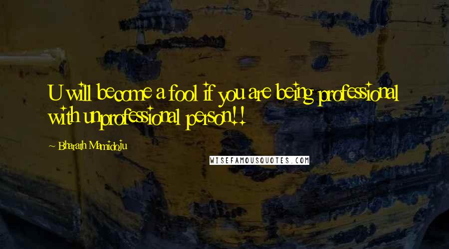 Bharath Mamidoju Quotes: U will become a fool if you are being professional with unprofessional person!!