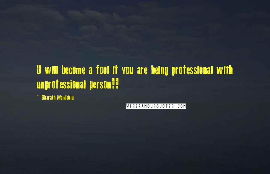 Bharath Mamidoju Quotes: U will become a fool if you are being professional with unprofessional person!!