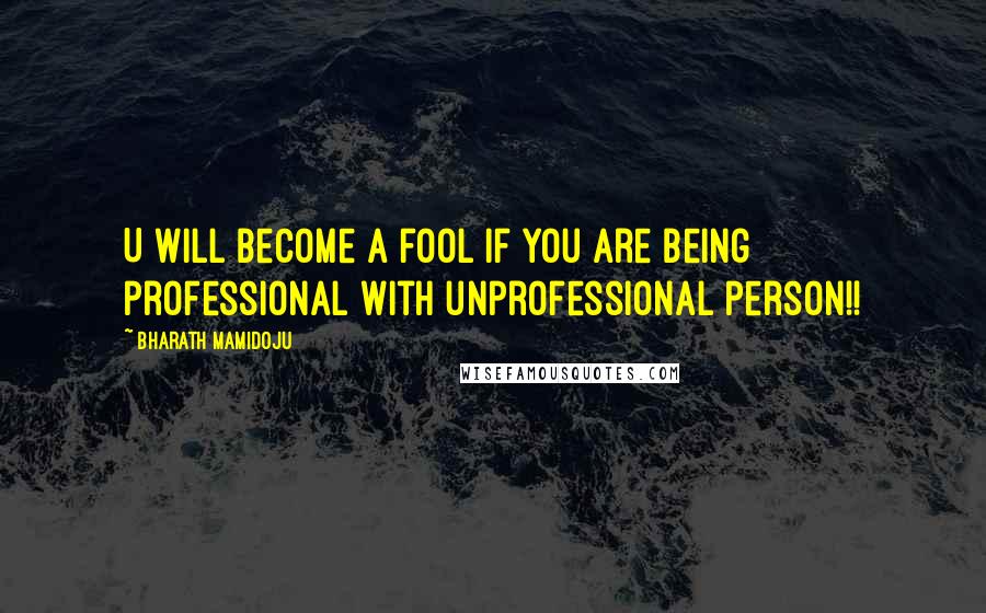 Bharath Mamidoju Quotes: U will become a fool if you are being professional with unprofessional person!!