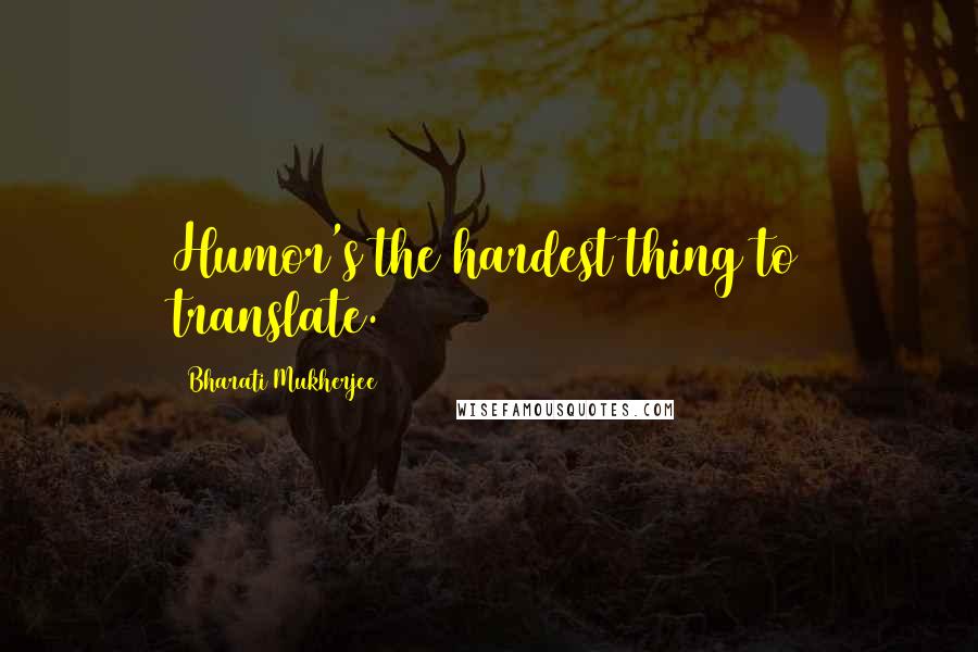 Bharati Mukherjee Quotes: Humor's the hardest thing to translate.