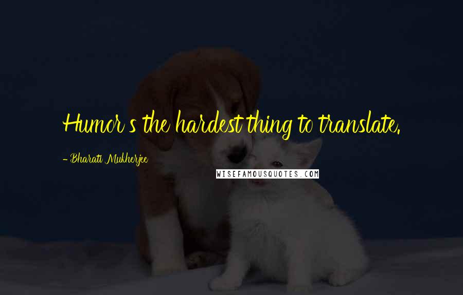 Bharati Mukherjee Quotes: Humor's the hardest thing to translate.