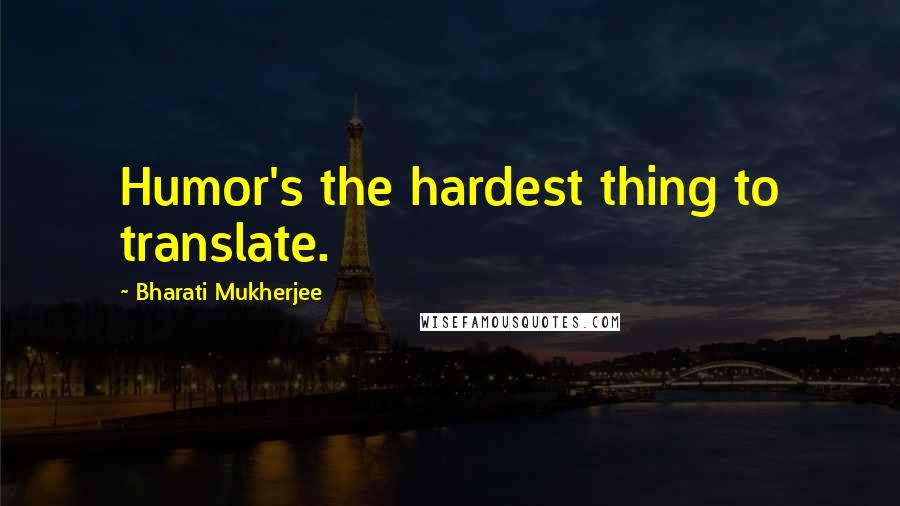 Bharati Mukherjee Quotes: Humor's the hardest thing to translate.