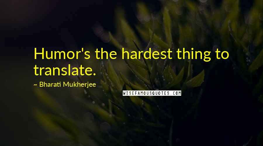 Bharati Mukherjee Quotes: Humor's the hardest thing to translate.