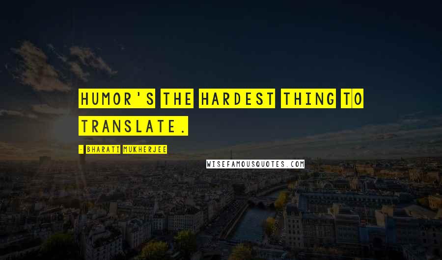 Bharati Mukherjee Quotes: Humor's the hardest thing to translate.