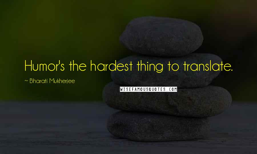 Bharati Mukherjee Quotes: Humor's the hardest thing to translate.