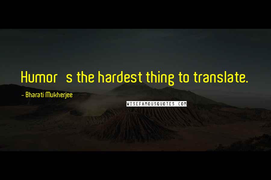 Bharati Mukherjee Quotes: Humor's the hardest thing to translate.