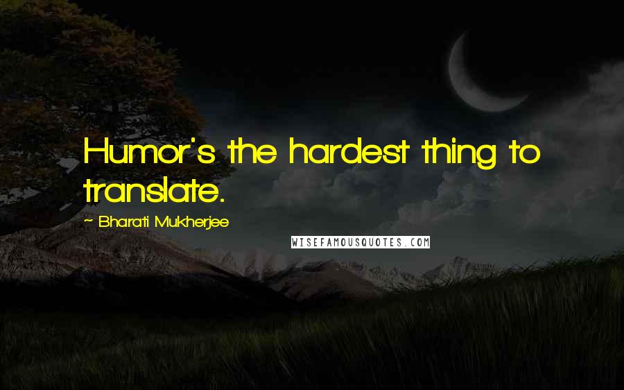 Bharati Mukherjee Quotes: Humor's the hardest thing to translate.