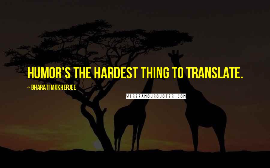 Bharati Mukherjee Quotes: Humor's the hardest thing to translate.