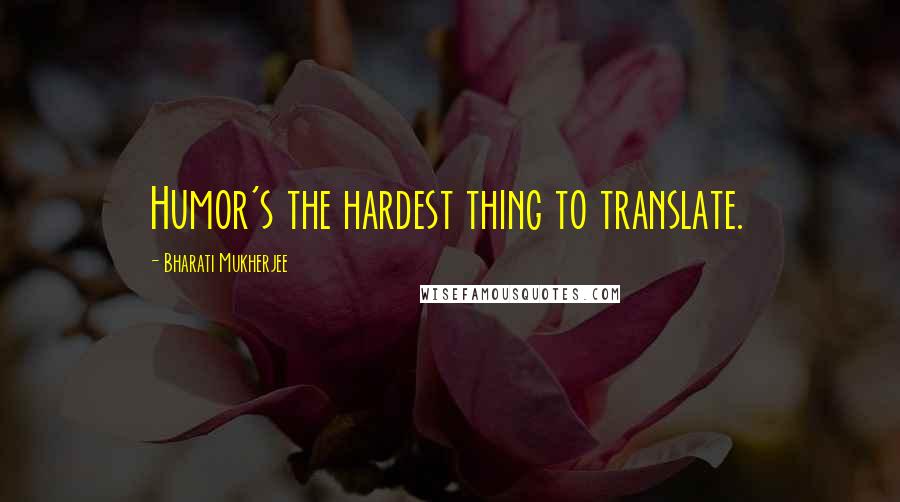 Bharati Mukherjee Quotes: Humor's the hardest thing to translate.