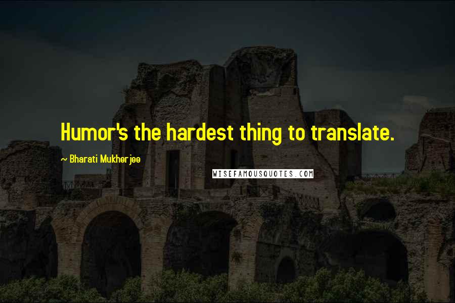 Bharati Mukherjee Quotes: Humor's the hardest thing to translate.