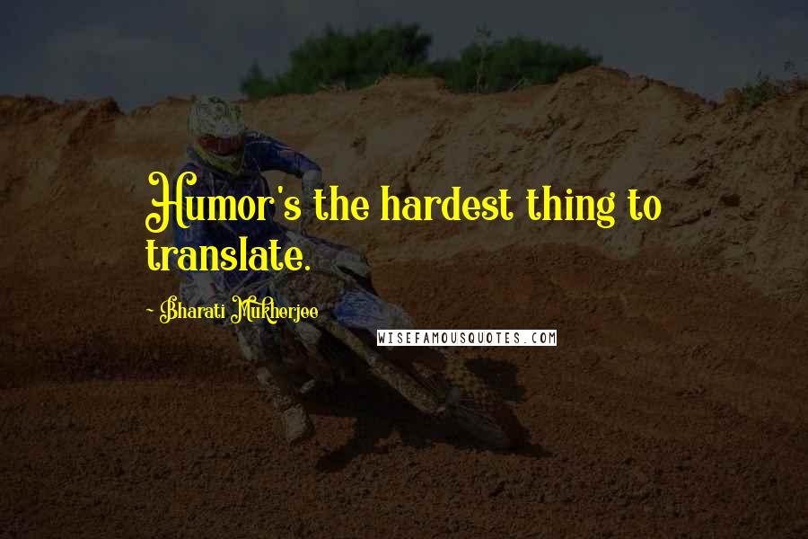 Bharati Mukherjee Quotes: Humor's the hardest thing to translate.