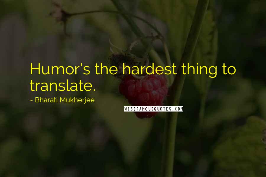 Bharati Mukherjee Quotes: Humor's the hardest thing to translate.