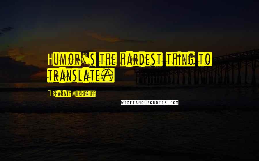 Bharati Mukherjee Quotes: Humor's the hardest thing to translate.