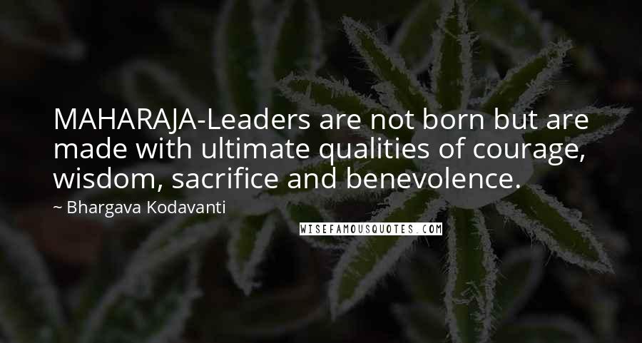 Bhargava Kodavanti Quotes: MAHARAJA-Leaders are not born but are made with ultimate qualities of courage, wisdom, sacrifice and benevolence.
