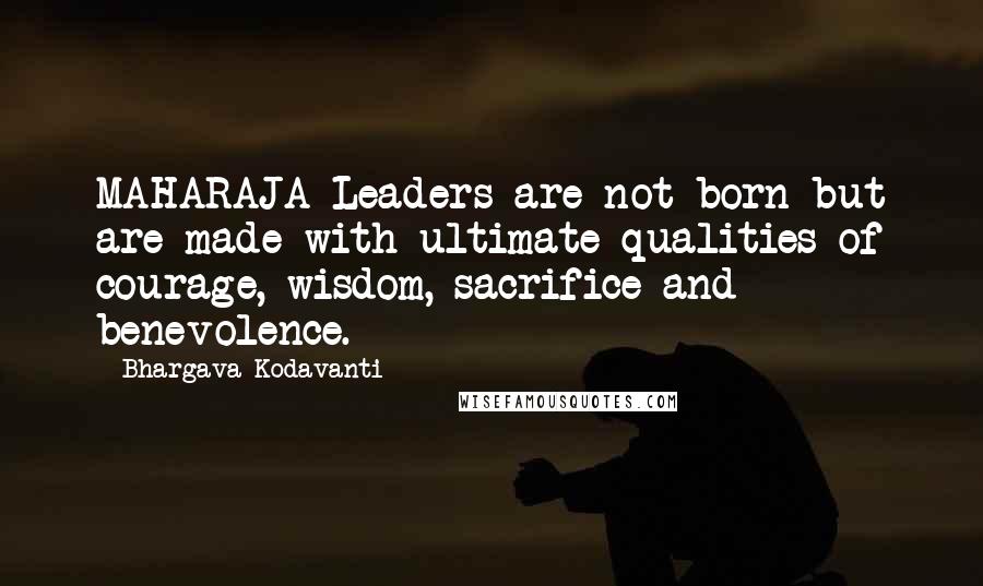 Bhargava Kodavanti Quotes: MAHARAJA-Leaders are not born but are made with ultimate qualities of courage, wisdom, sacrifice and benevolence.