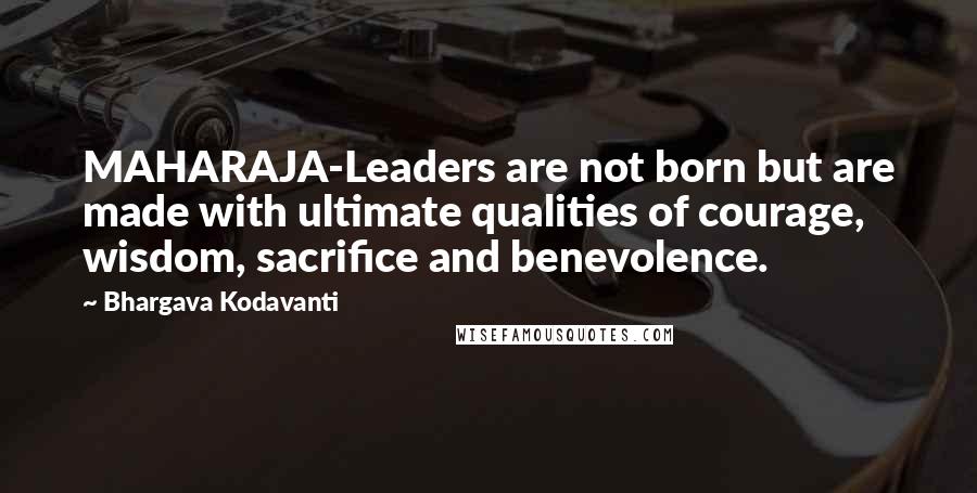 Bhargava Kodavanti Quotes: MAHARAJA-Leaders are not born but are made with ultimate qualities of courage, wisdom, sacrifice and benevolence.