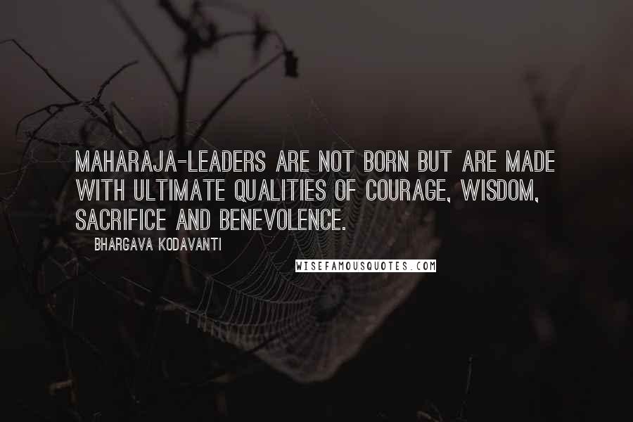 Bhargava Kodavanti Quotes: MAHARAJA-Leaders are not born but are made with ultimate qualities of courage, wisdom, sacrifice and benevolence.