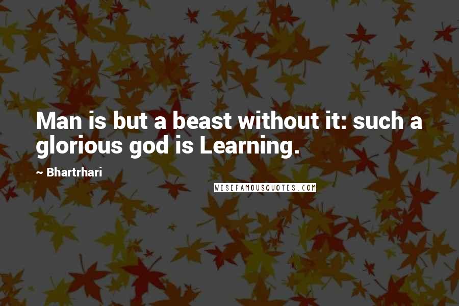 Bhartrhari Quotes: Man is but a beast without it: such a glorious god is Learning.