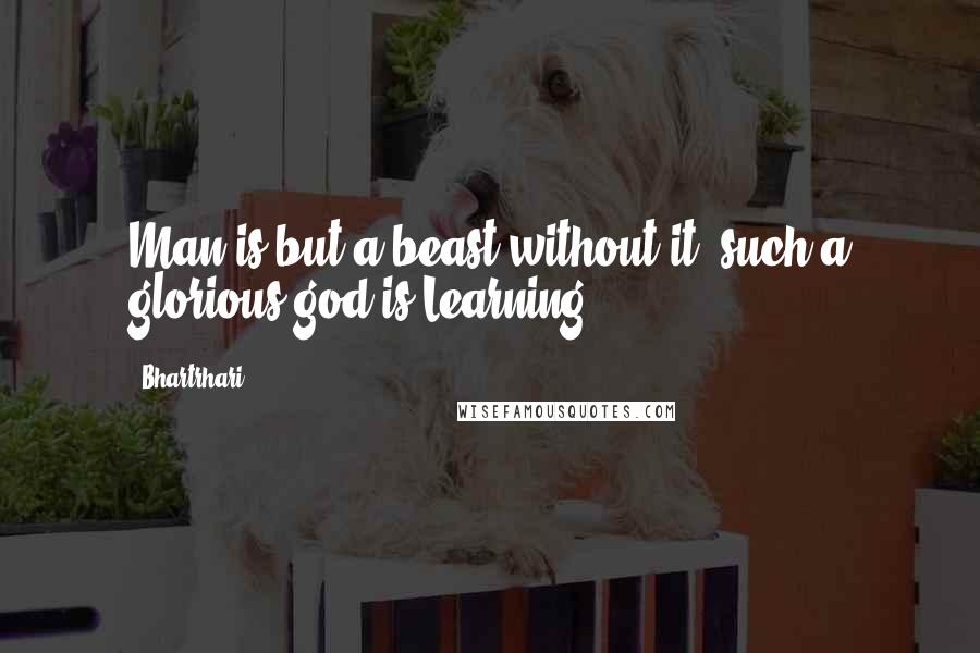 Bhartrhari Quotes: Man is but a beast without it: such a glorious god is Learning.