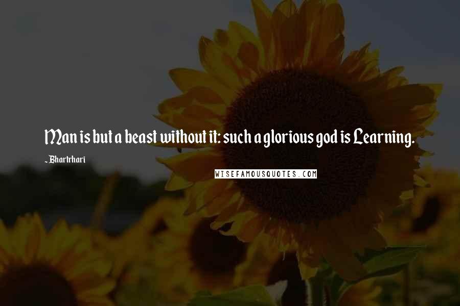 Bhartrhari Quotes: Man is but a beast without it: such a glorious god is Learning.