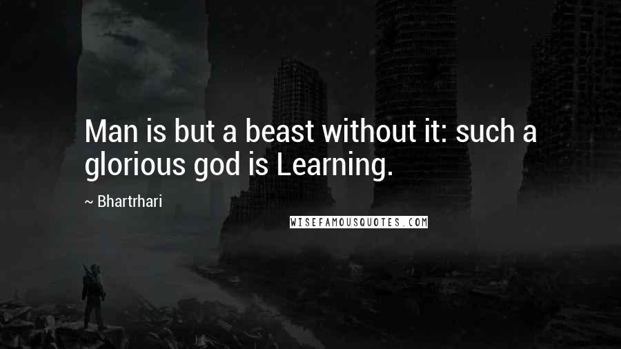 Bhartrhari Quotes: Man is but a beast without it: such a glorious god is Learning.