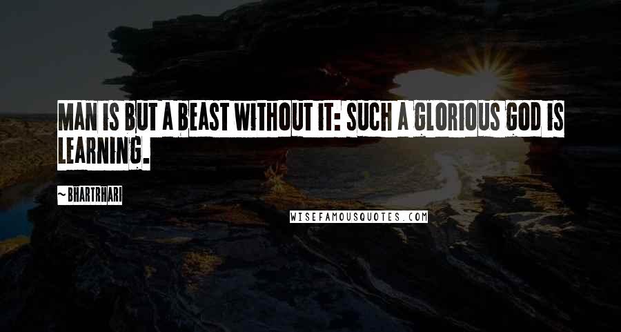 Bhartrhari Quotes: Man is but a beast without it: such a glorious god is Learning.