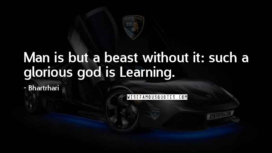 Bhartrhari Quotes: Man is but a beast without it: such a glorious god is Learning.