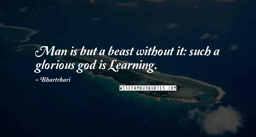 Bhartrhari Quotes: Man is but a beast without it: such a glorious god is Learning.