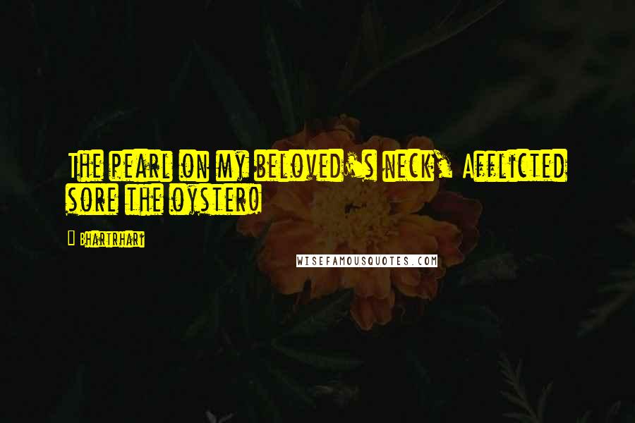 Bhartrhari Quotes: The pearl on my beloved's neck, Afflicted sore the oyster!