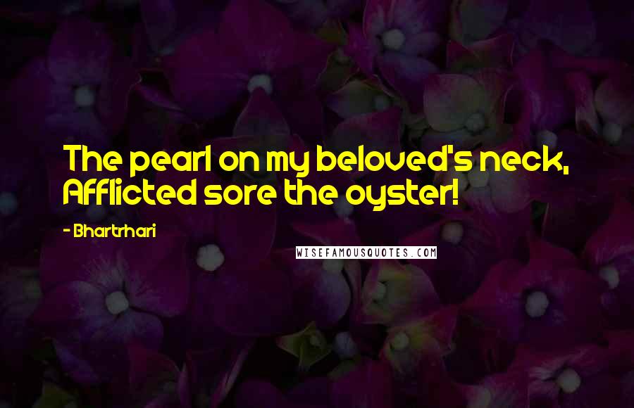 Bhartrhari Quotes: The pearl on my beloved's neck, Afflicted sore the oyster!