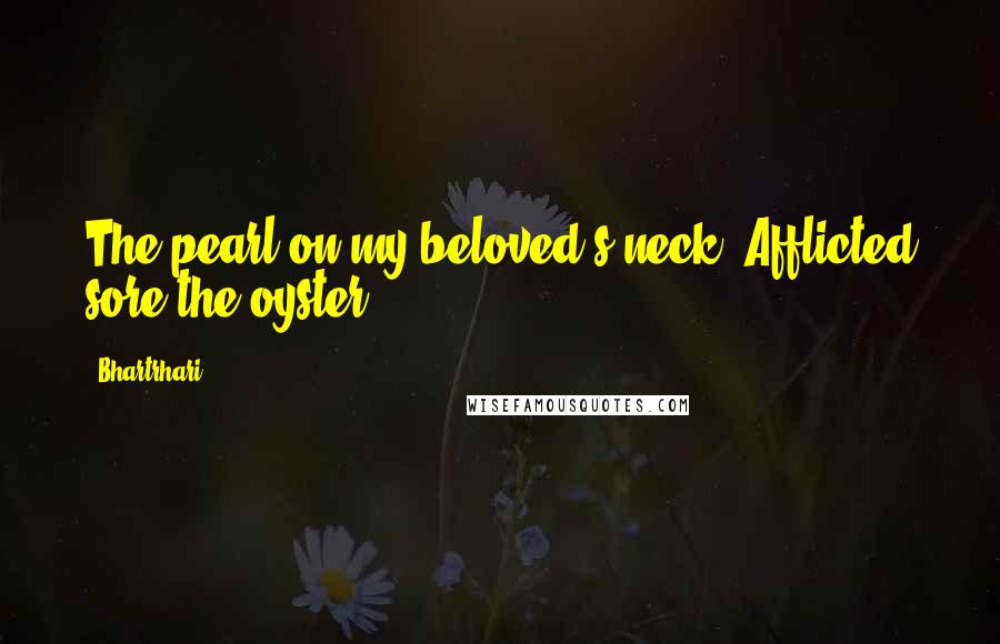 Bhartrhari Quotes: The pearl on my beloved's neck, Afflicted sore the oyster!