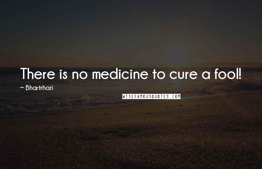 Bhartrhari Quotes: There is no medicine to cure a fool!