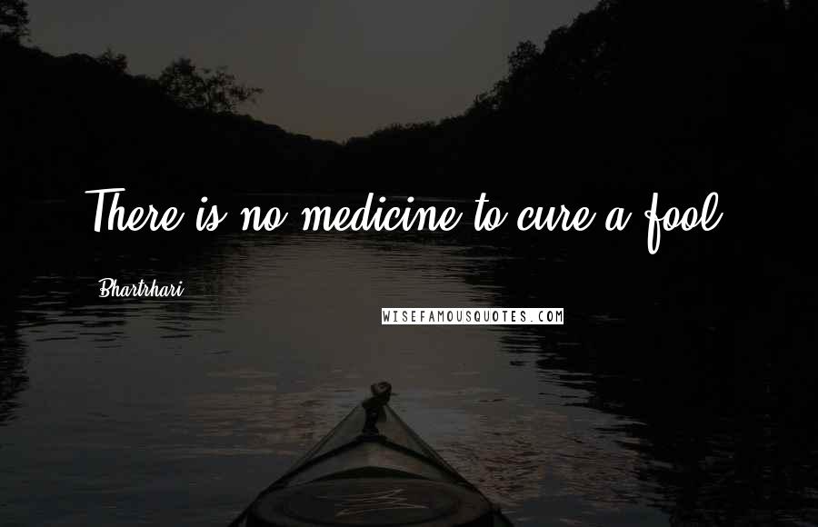 Bhartrhari Quotes: There is no medicine to cure a fool!