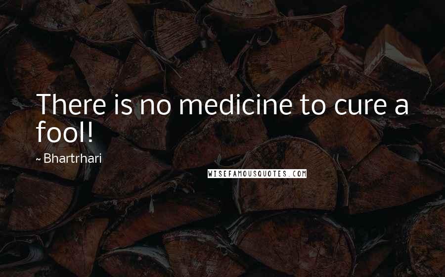 Bhartrhari Quotes: There is no medicine to cure a fool!