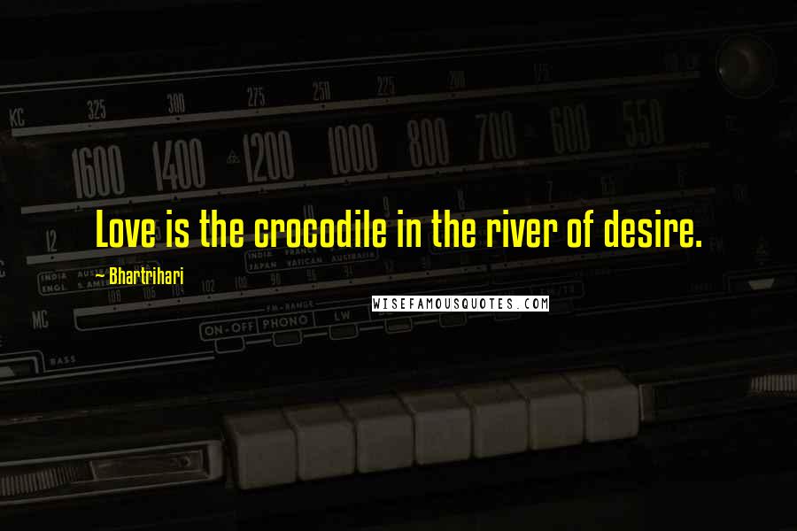 Bhartrihari Quotes: Love is the crocodile in the river of desire.