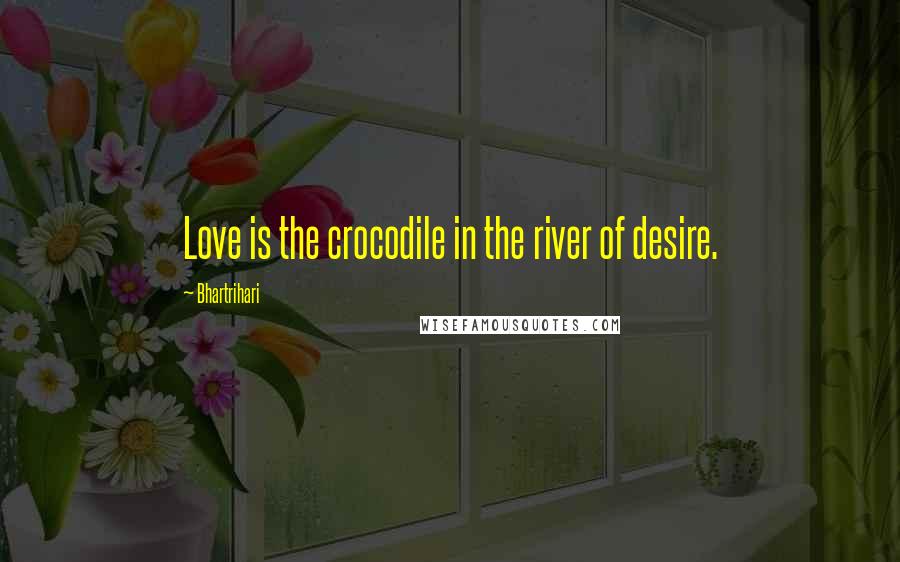 Bhartrihari Quotes: Love is the crocodile in the river of desire.