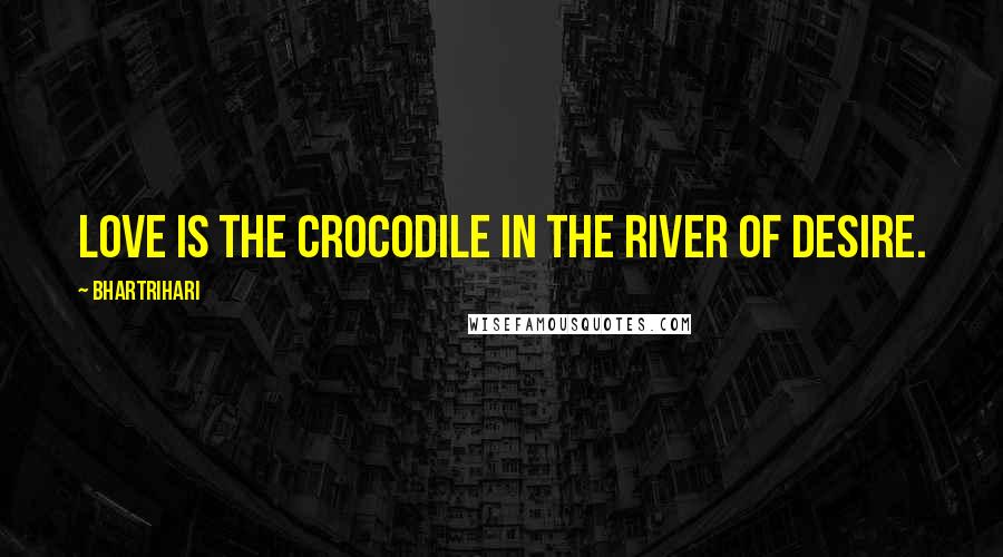 Bhartrihari Quotes: Love is the crocodile in the river of desire.