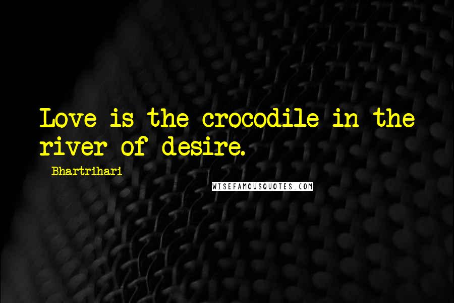 Bhartrihari Quotes: Love is the crocodile in the river of desire.