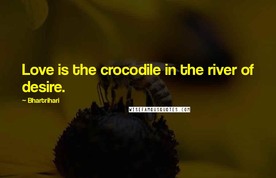 Bhartrihari Quotes: Love is the crocodile in the river of desire.