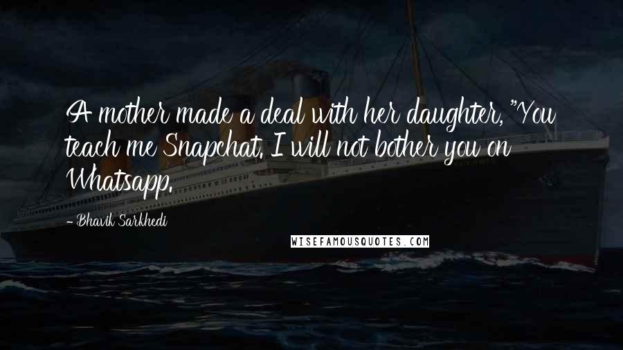 Bhavik Sarkhedi Quotes: A mother made a deal with her daughter, "You teach me Snapchat. I will not bother you on Whatsapp.