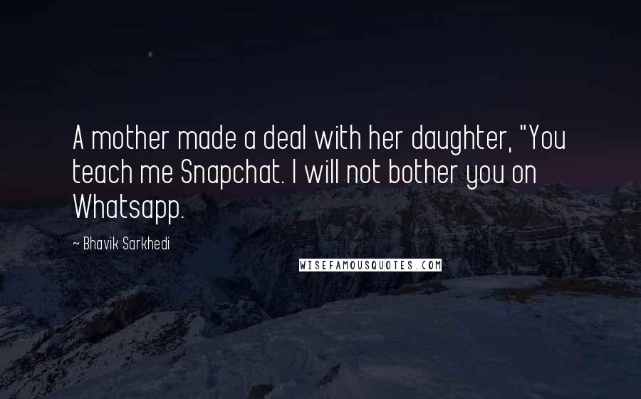 Bhavik Sarkhedi Quotes: A mother made a deal with her daughter, "You teach me Snapchat. I will not bother you on Whatsapp.