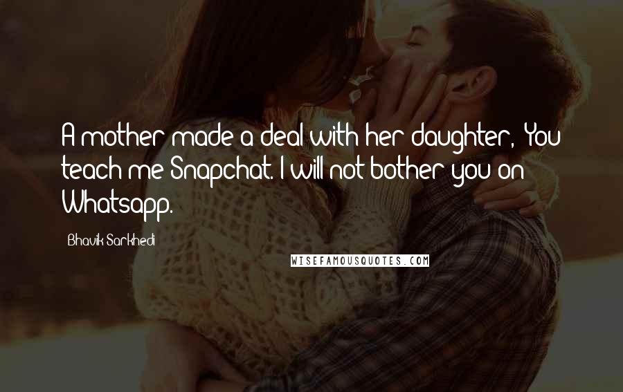 Bhavik Sarkhedi Quotes: A mother made a deal with her daughter, "You teach me Snapchat. I will not bother you on Whatsapp.