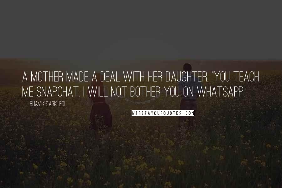 Bhavik Sarkhedi Quotes: A mother made a deal with her daughter, "You teach me Snapchat. I will not bother you on Whatsapp.