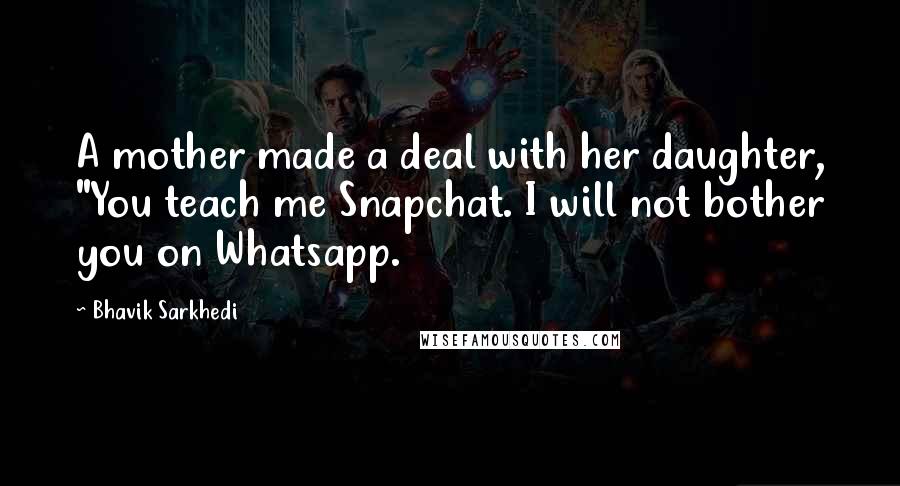 Bhavik Sarkhedi Quotes: A mother made a deal with her daughter, "You teach me Snapchat. I will not bother you on Whatsapp.