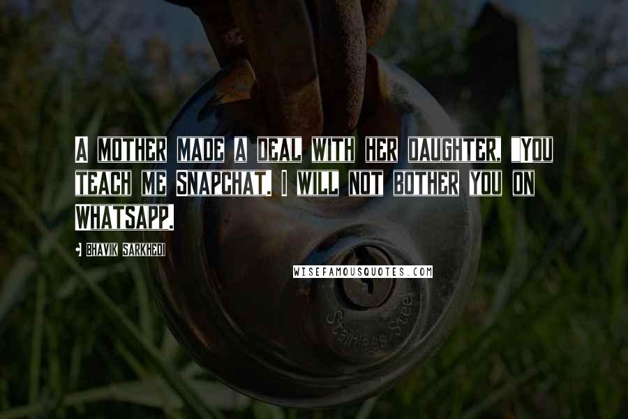 Bhavik Sarkhedi Quotes: A mother made a deal with her daughter, "You teach me Snapchat. I will not bother you on Whatsapp.