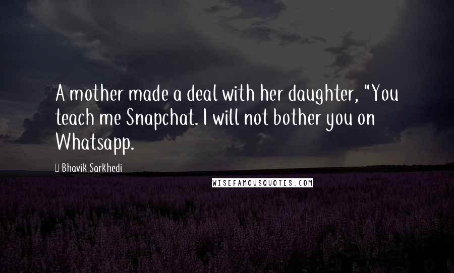 Bhavik Sarkhedi Quotes: A mother made a deal with her daughter, "You teach me Snapchat. I will not bother you on Whatsapp.